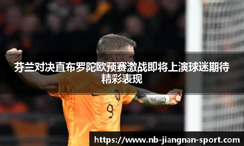 芬兰对决直布罗陀欧预赛激战即将上演球迷期待精彩表现