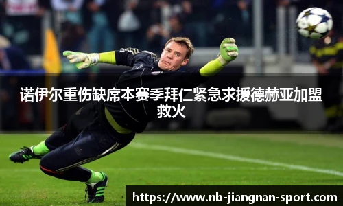 诺伊尔重伤缺席本赛季拜仁紧急求援德赫亚加盟救火