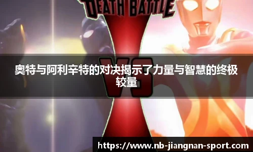 奥特与阿利辛特的对决揭示了力量与智慧的终极较量