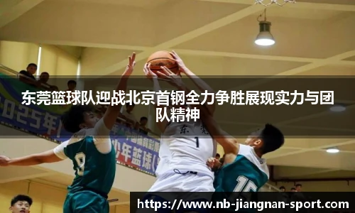 东莞篮球队迎战北京首钢全力争胜展现实力与团队精神