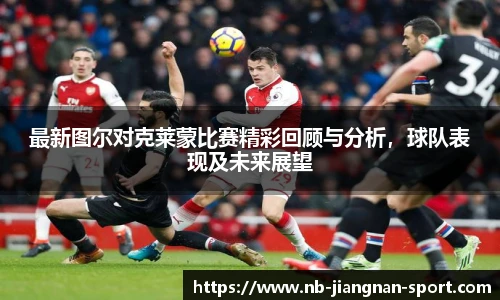 最新图尔对克莱蒙比赛精彩回顾与分析，球队表现及未来展望