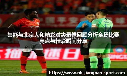 鲁能与北京人和精彩对决录像回顾分析全场比赛亮点与精彩瞬间分享