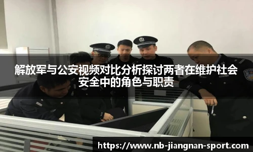 解放军与公安视频对比分析探讨两者在维护社会安全中的角色与职责